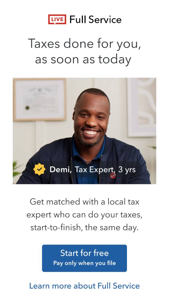 Live Full Service: Taxes Done for you! Get matching with a local tax expert who can do insert taxes, start-to-finish, the same day. Start for get!